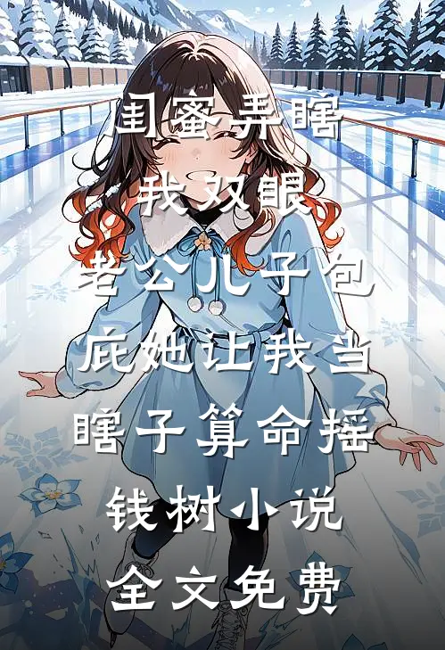闺蜜弄瞎我双眼，老公儿子包庇她让我当瞎子算命摇钱树小说全文免费