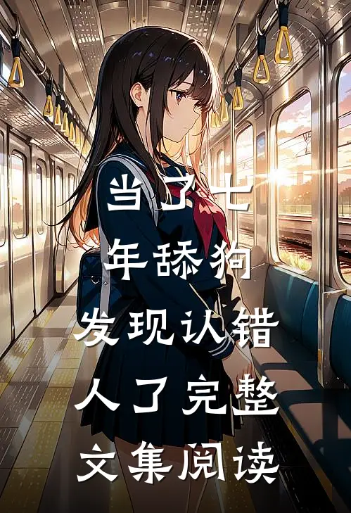 当了七年舔狗，发现认错人了完整文集阅读