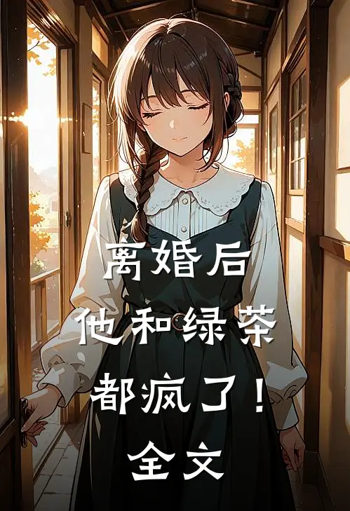 离婚后，他和绿茶都疯了！全文