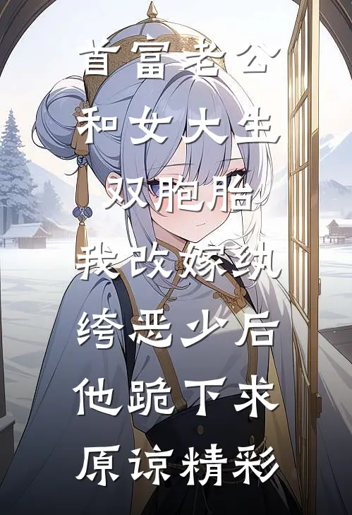 首富老公和女大生双胞胎，我改嫁纨绔恶少后他跪下求原谅精彩