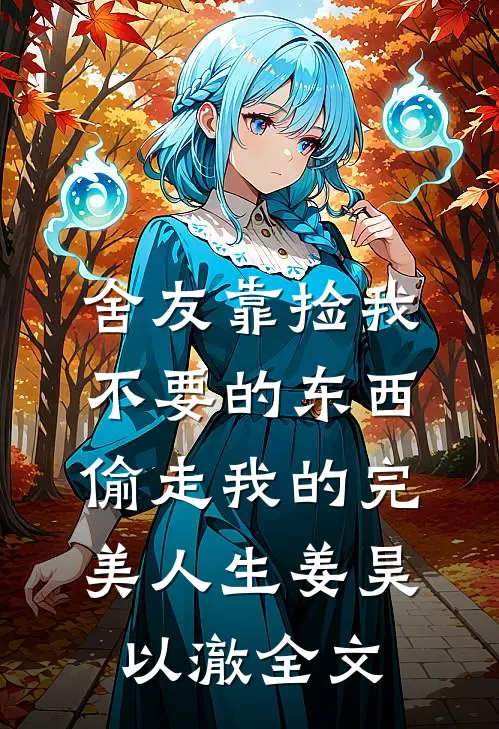 舍友靠捡我不要的东西，偷走我的完美人生姜昊以澈全文