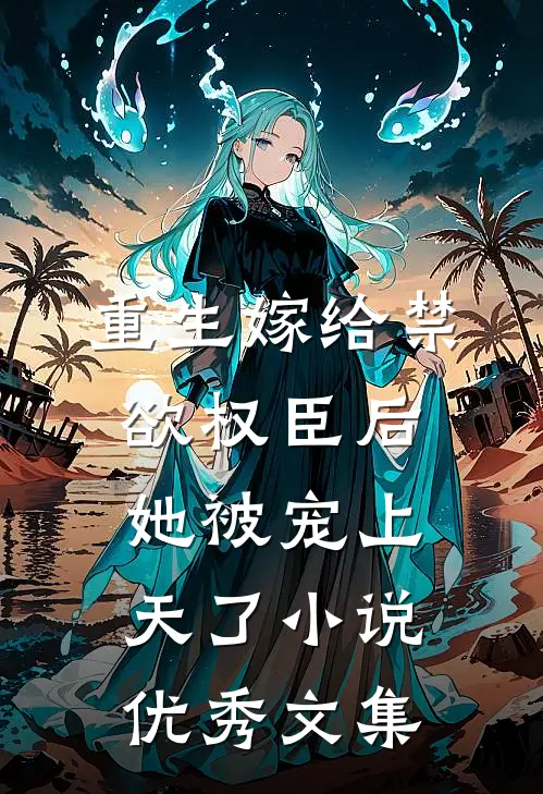 重生嫁给禁欲权臣后她被宠上天了小说优秀文集