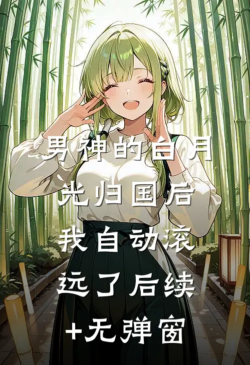 男神的白月光归国后，我自动滚远了后续+无弹窗