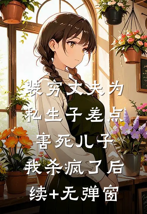 装穷丈夫为私生子差点害死儿子，我杀疯了后续+无弹窗