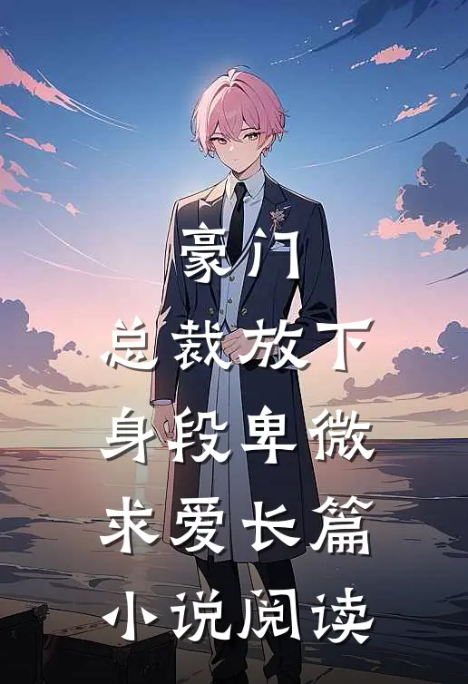 豪门：总裁放下身段卑微求爱长篇小说阅读