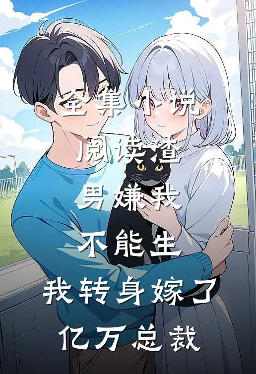 全集小说阅读渣男嫌我不能生，我转身嫁了亿万总裁