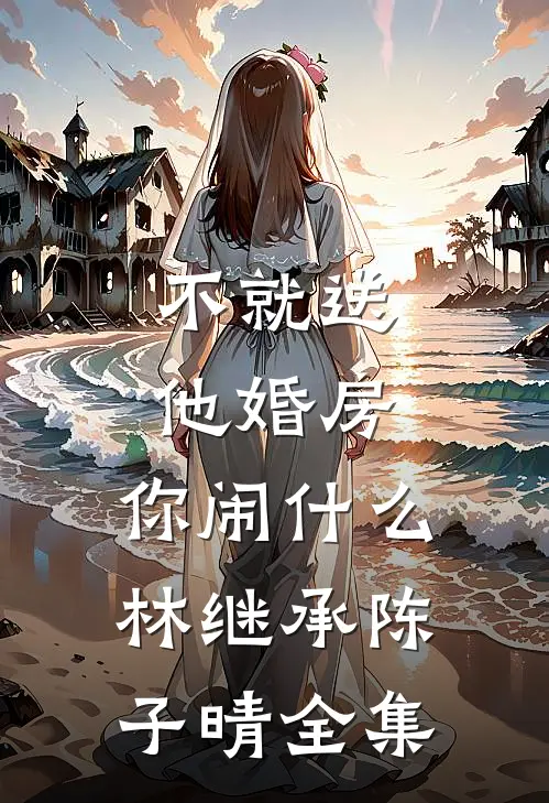 不就送他婚房，你闹什么林继承陈子晴全集