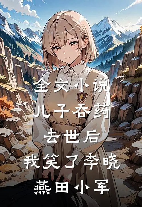 全文小说儿子吞药去世后，我笑了李晓燕田小军