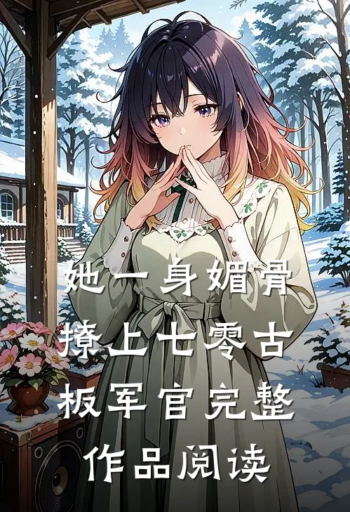 她一身媚骨，撩上七零古板军官完整作品阅读