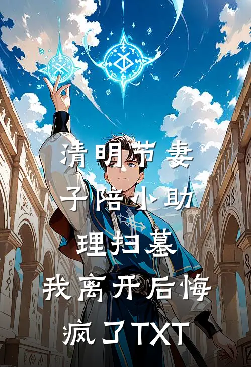 清明节妻子陪小助理扫墓，我离开后悔疯了TXT
