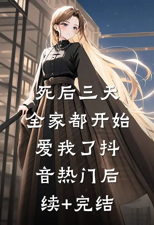 死后三天，全家都开始爱我了抖音热门后续+完结