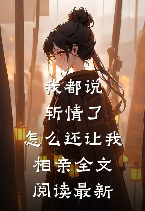 我都说斩情了，怎么还让我相亲全文阅读最新