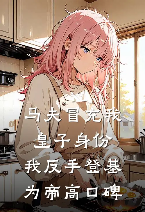 马夫冒充我皇子身份，我反手登基为帝高口碑