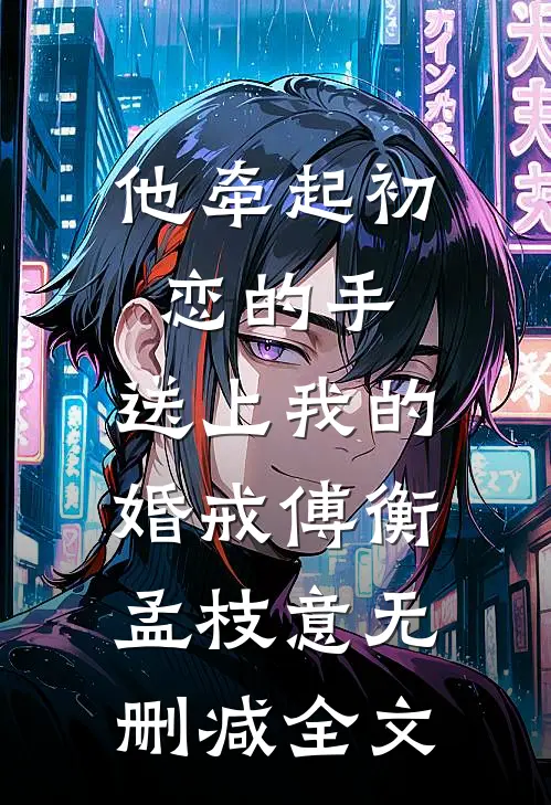 他牵起初恋的手，送上我的婚戒傅衡孟枝意无删减全文