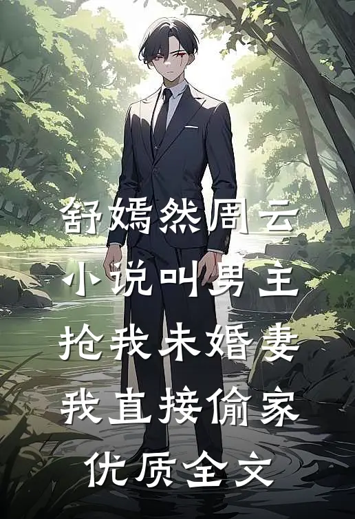 舒嫣然周云小说叫男主抢我未婚妻,我直接偷家优质全文