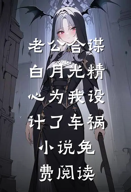 老公合谋白月光精心为我设计了车祸小说免费阅读
