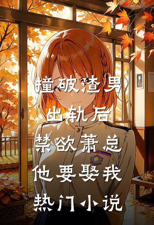 撞破渣男出轨后，禁欲萧总他要娶我热门小说