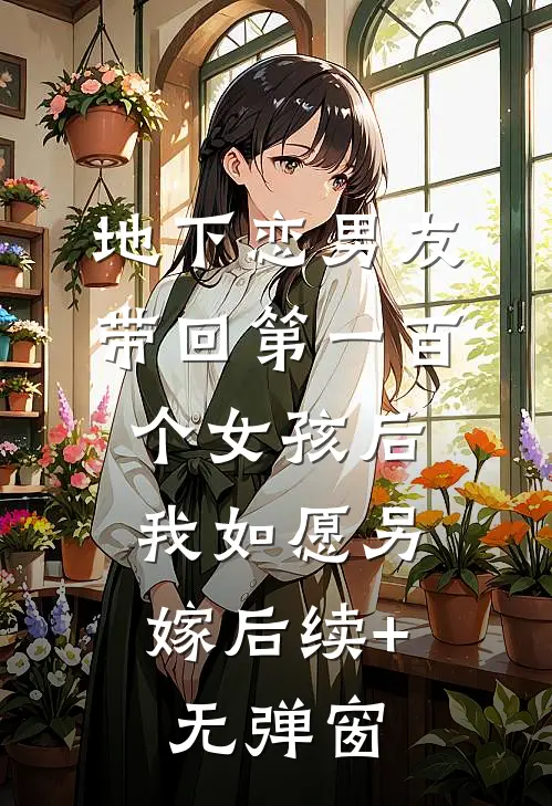 地下恋男友带回第一百个女孩后，我如愿另嫁后续+无弹窗