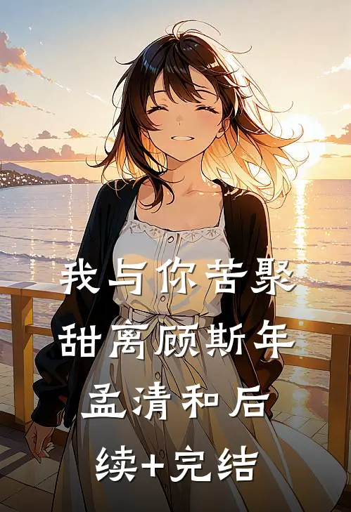 我与你苦聚甜离顾斯年孟清和后续+完结