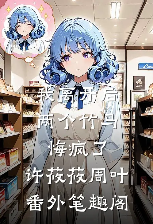 我离开后，两个竹马悔疯了：许莜莜周叶番外笔趣阁