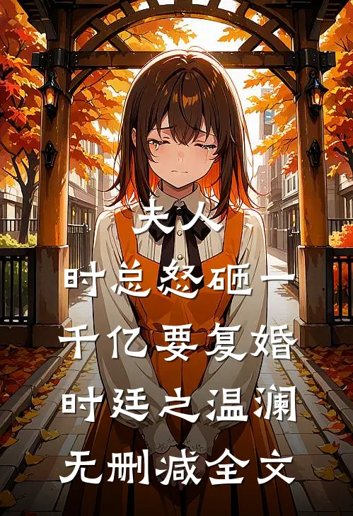 夫人，时总怒砸一千亿要复婚时廷之温澜无删减全文
