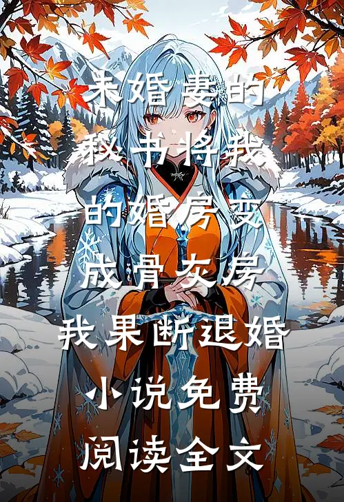 未婚妻的秘书将我的婚房变成骨灰房，我果断退婚小说免费阅读全文