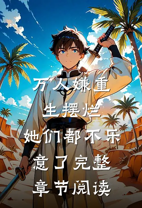 万人嫌重生摆烂，她们都不乐意了完整章节阅读