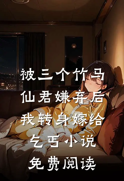 被三个竹马仙君嫌弃后，我转身嫁给乞丐小说免费阅读