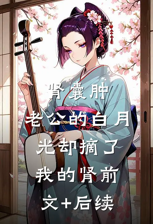 肾囊肿，老公的白月光却摘了我的肾前文+后续