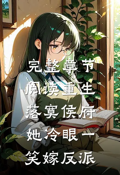 完整章节阅读重生落寞侯府，她冷眼一笑嫁反派