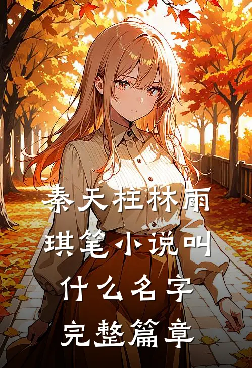 秦天柱林雨琪笔小说叫什么名字完整篇章