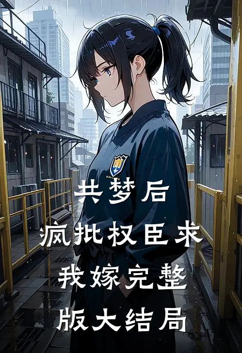 共梦后,疯批权臣求我嫁完整版大结局