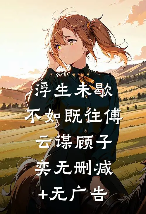 浮生未歇，不如既往傅云谋顾子奕无删减+无广告