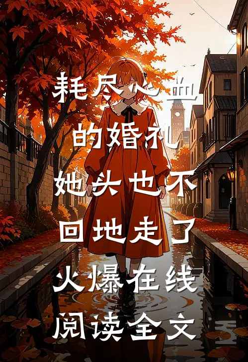 耗尽心血的婚礼，她头也不回地走了火爆在线阅读全文