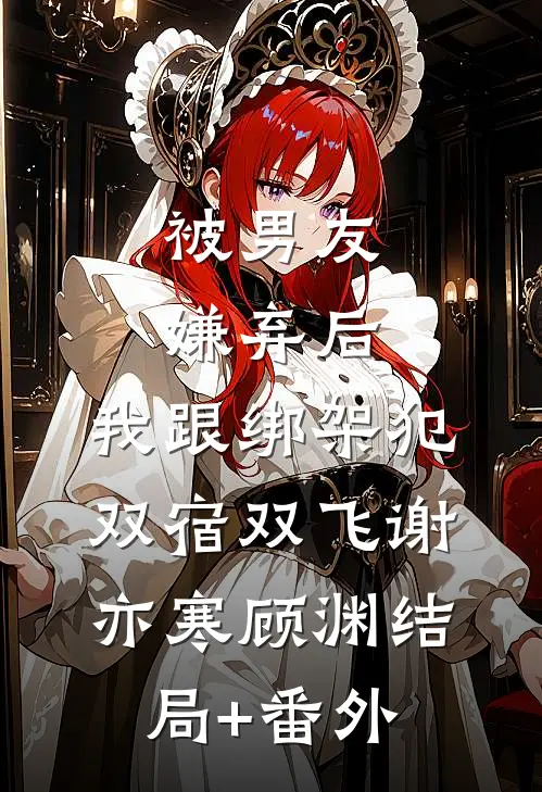 被男友嫌弃后，我跟绑架犯双宿双飞谢亦寒顾渊结局+番外