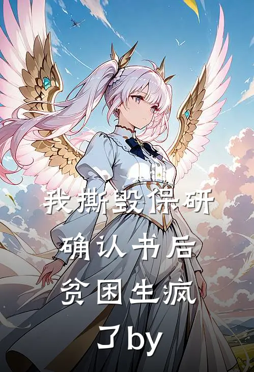 我撕毁保研确认书后，贫困生疯了by