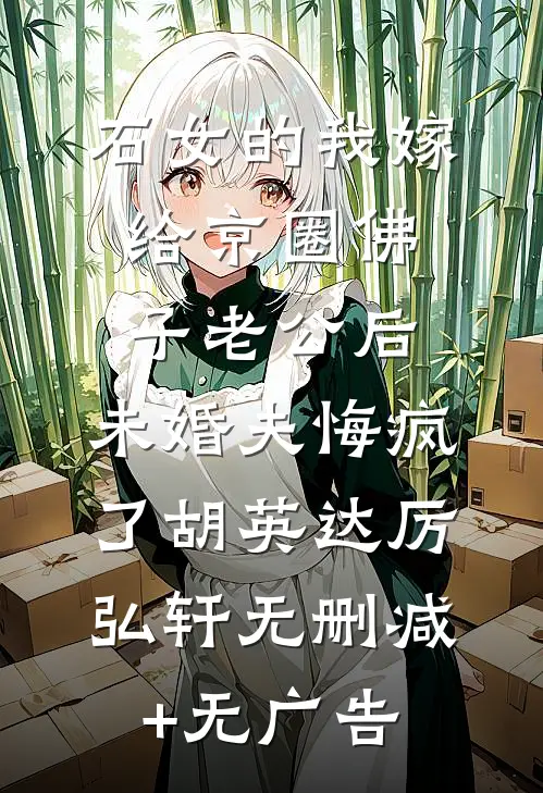 石女的我嫁给京圈佛子老公后，未婚夫悔疯了胡英达厉弘轩无删减+无广告