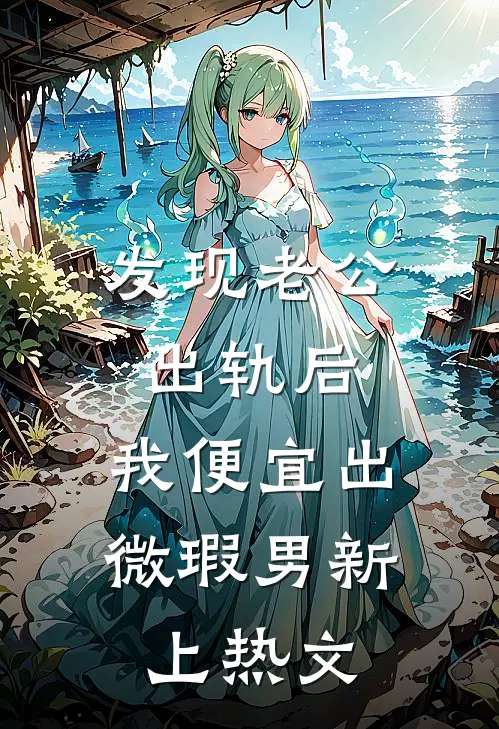发现老公出轨后，我便宜出微瑕男新上热文