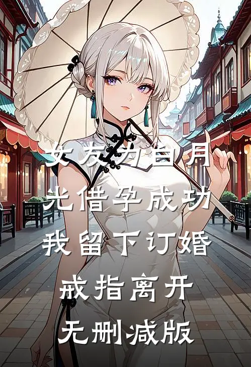 女友为白月光借孕成功，我留下订婚戒指离开无删减版