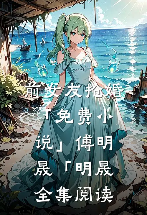 前女友抢婚「免费小说」傅明晟「明晟全集阅读