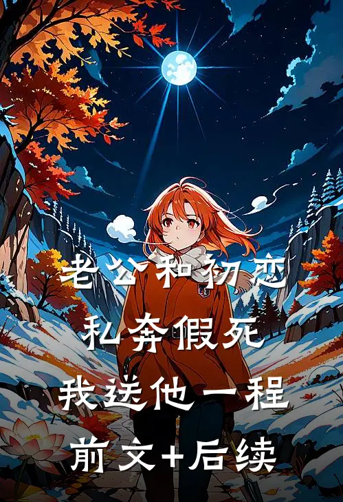 老公和初恋私奔假死，我送他一程前文+后续