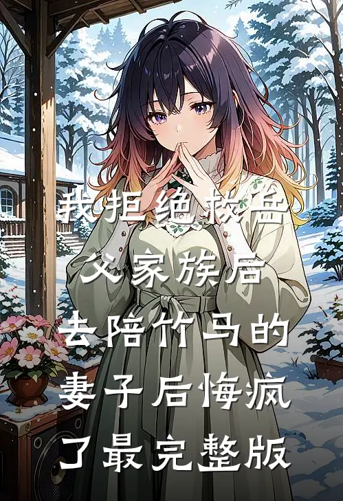 我拒绝救岳父家族后，去陪竹马的妻子后悔疯了最完整版