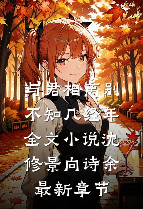 与君相离别，不知几经年全文小说沈修景向诗余最新章节