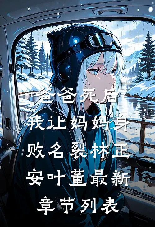 爸爸死后，我让妈妈身败名裂林正安叶董最新章节列表