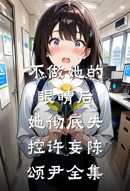 不做她的眼睛后，她彻底失控许妄陈颂尹 全集