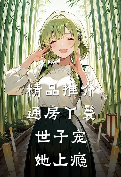 精品推介通房丫鬟，世子宠她上瘾