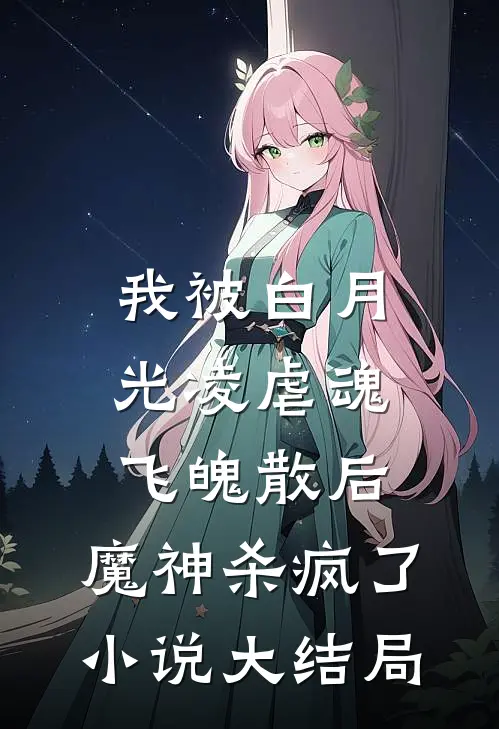 我被白月光凌虐魂飞魄散后，魔神杀疯了小说大结局