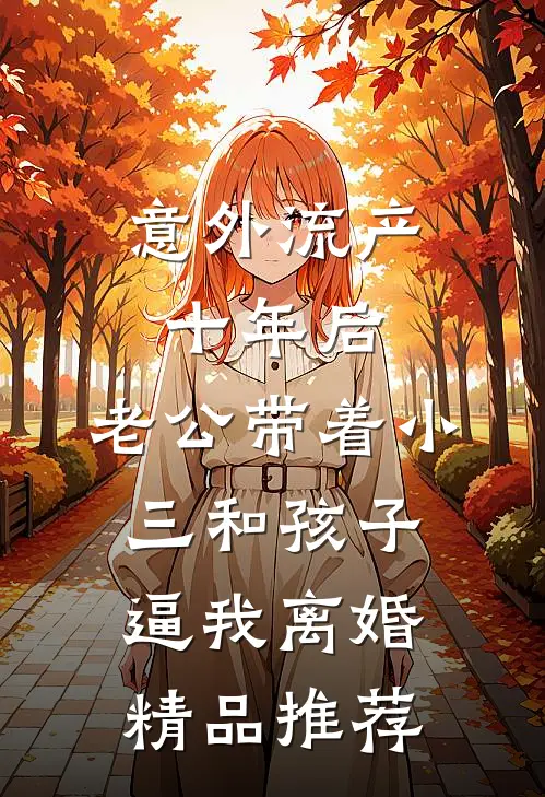 意外流产十年后，老公带着小三和孩子逼我离婚精品推荐