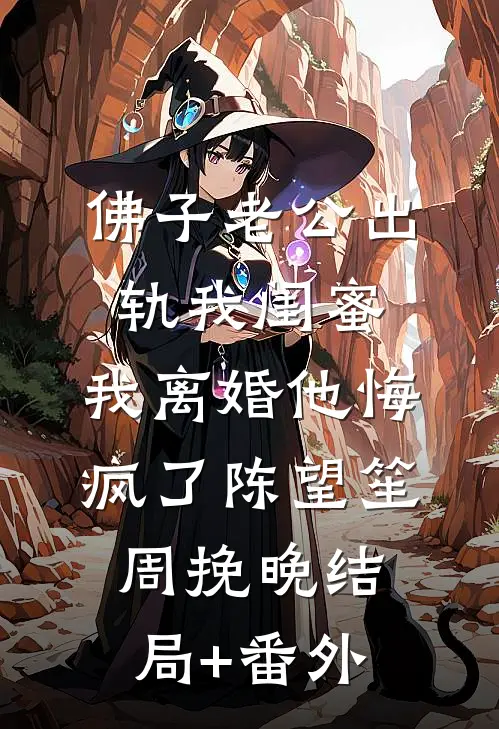 佛子老公出轨我闺蜜，我离婚他悔疯了陈望笙周挽晚结局+番外