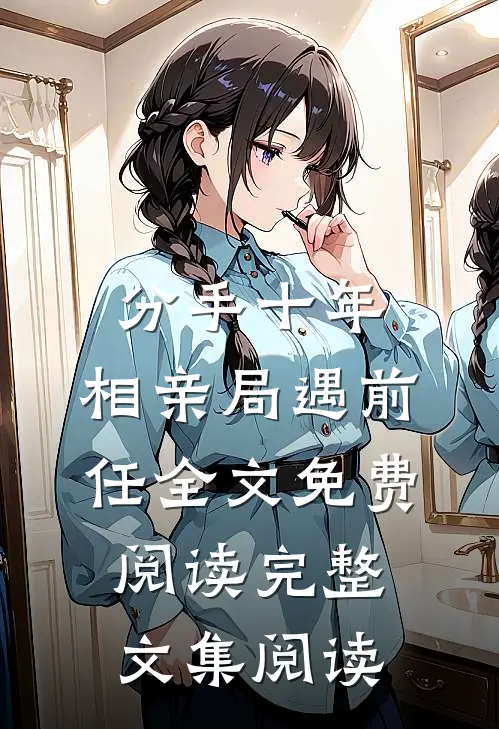 分手十年,相亲局遇前任全文免费阅读完整文集阅读